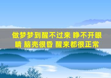 做梦梦到醒不过来 睁不开眼睛 脑壳很昏 醒来都很正常